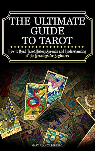 The Ultimate Guide to Tarot: How to Read Tarot,History,Spreads and Understanding of the Meanings for Beginners