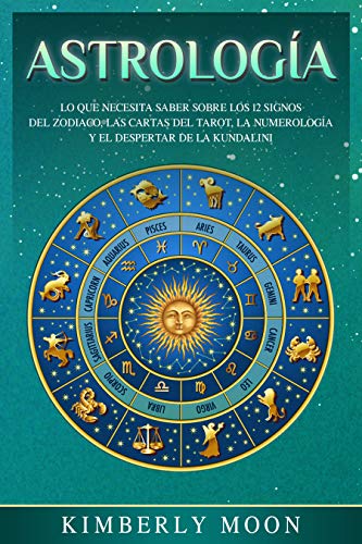 Astrología: Lo que necesita saber sobre los 12 signos del Zodiaco, las cartas del tarot, la numerología y el despertar de la kundalini (Spanish Edition)