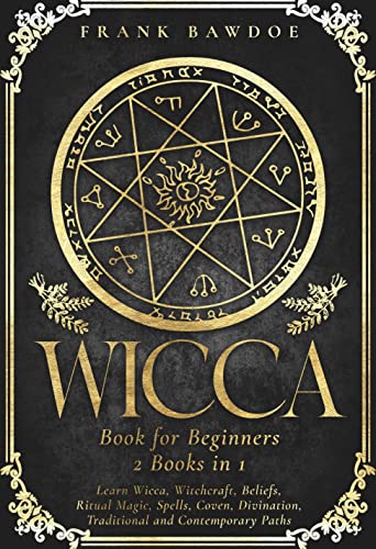 Wicca Book for Beginners: Learn Wicca, Witchcraft, Beliefs, Ritual Magic, Spells, Coven, Divination, Traditional and Contemporary Paths (Wicca Starter Guide 1)