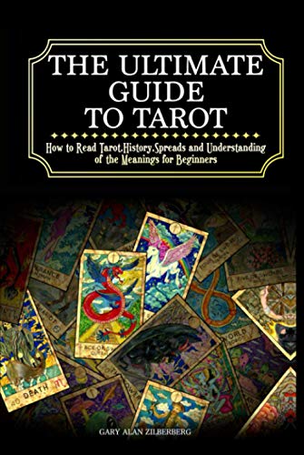 The Ultimate Guide to Tarot: How to Read Tarot,History,Spreads and Understanding of the Meanings for Beginners