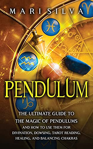 Pendulum: The Ultimate Guide to the Magic of Pendulums and How to Use Them for Divination, Dowsing, Tarot Reading, Healing, and Balancing Chakras