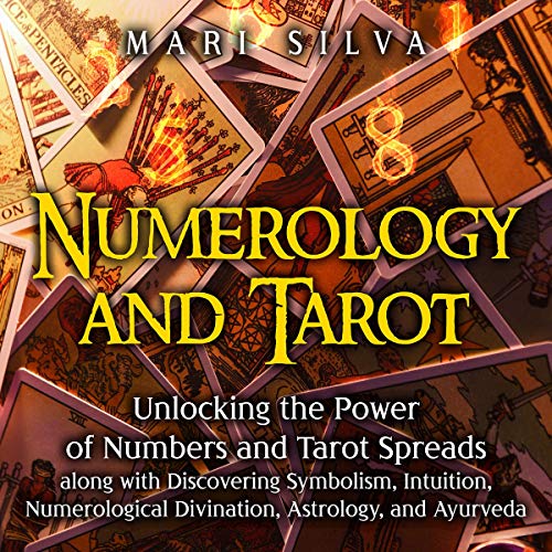Numerology and Tarot: Unlocking the Power of Numbers and Tarot Spreads along with Discovering Symbolism, Intuition, Numerological Divination, Astrology, and Ayurveda