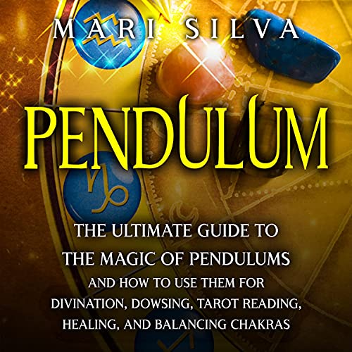 Pendulum: The Ultimate Guide to the Magic of Pendulums and How to Use Them for Divination, Dowsing, Tarot Reading, Healing, and Balancing Chakras