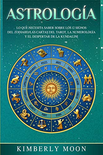 Astrología: Lo que necesita saber sobre los 12 signos del Zodiaco, las cartas del tarot, la numerología y el despertar de la kundalini (Spanish Edition)