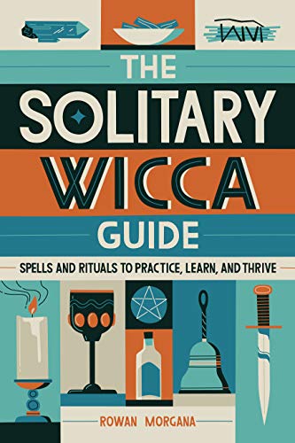 The Solitary Wicca Guide: Spells and Rituals to Practice, Learn, and Thrive
