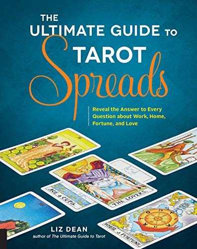 The Ultimate Guide to Tarot Spreads: Reveal the Answer to Every Question About Work, Home, Fortune, and Love by Liz Dean (2016-03-01)