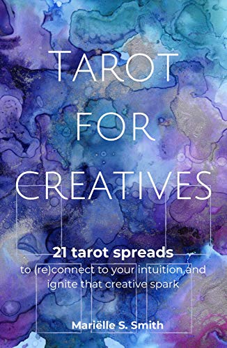 Tarot for Creatives: 21 Tarot Spreads to (Re)Connect to Your Intuition and Ignite That Creative Spark (Creative Tarot Book 2)