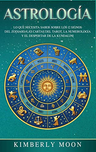 Astrología: Lo que necesita saber sobre los 12 signos del Zodiaco, las cartas del tarot, la numerología y el despertar de la kundalini (Spanish Edition)
