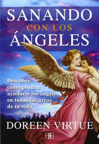 Sanando con los ángeles: Descubre cómo pueden ayudarte los ángeles en todas las áreas de tu vida (Spanish Edition)