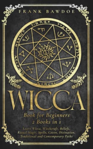 Wicca Book for Beginners: Learn Wicca, Witchcraft, Beliefs, Ritual Magic, Spells, Coven, Divination, Traditional and Contemporary Paths (Wicca Starter Guide)